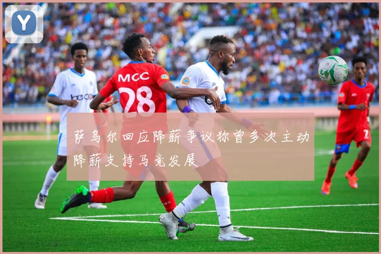 萨乌尔回应降薪争议称曾多次主动降薪支持马竞发展