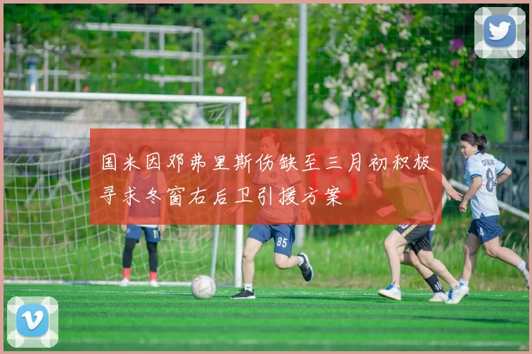 国米因邓弗里斯伤缺至三月初积极寻求冬窗右后卫引援方案