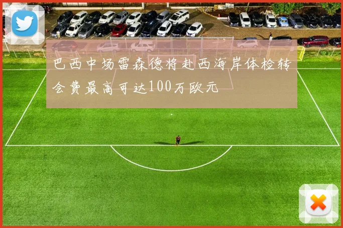 巴西中场雷森德将赴西海岸体检转会费最高可达100万欧元