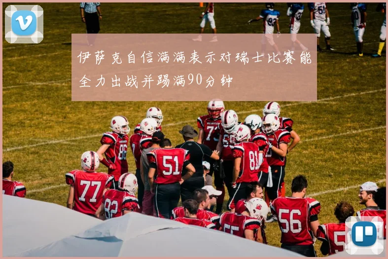 伊萨克自信满满表示对瑞士比赛能全力出战并踢满90分钟