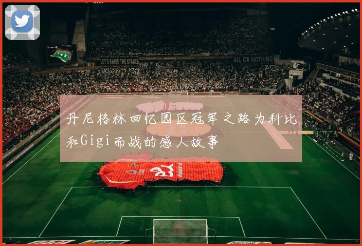丹尼格林回忆园区冠军之路为科比和Gigi而战的感人故事