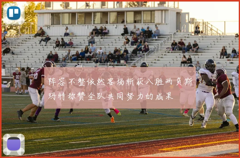 阵容不整依然客场斩获八胜两负斯玛特称赞全队共同努力的成果