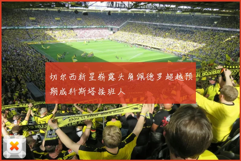 切尔西新星崭露头角佩德罗超越预期成科斯塔接班人