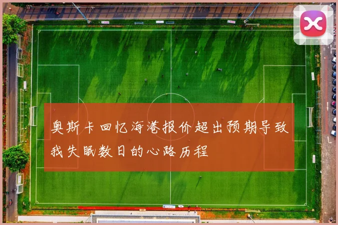奥斯卡回忆海港报价超出预期导致我失眠数日的心路历程