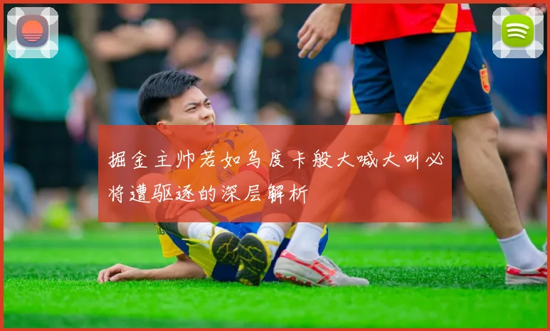 掘金主帅若如乌度卡般大喊大叫必将遭驱逐的深层解析