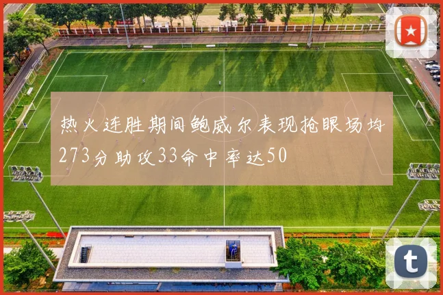 热火连胜期间鲍威尔表现抢眼场均273分助攻33命中率达50