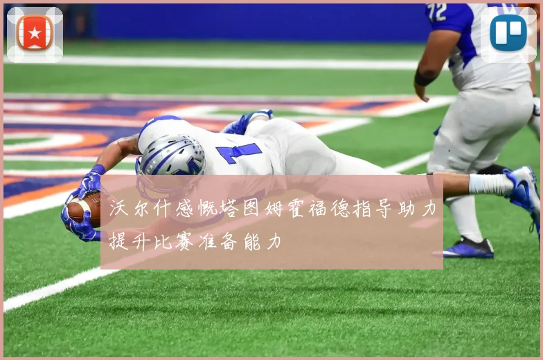 沃尔什感慨塔图姆霍福德指导助力提升比赛准备能力