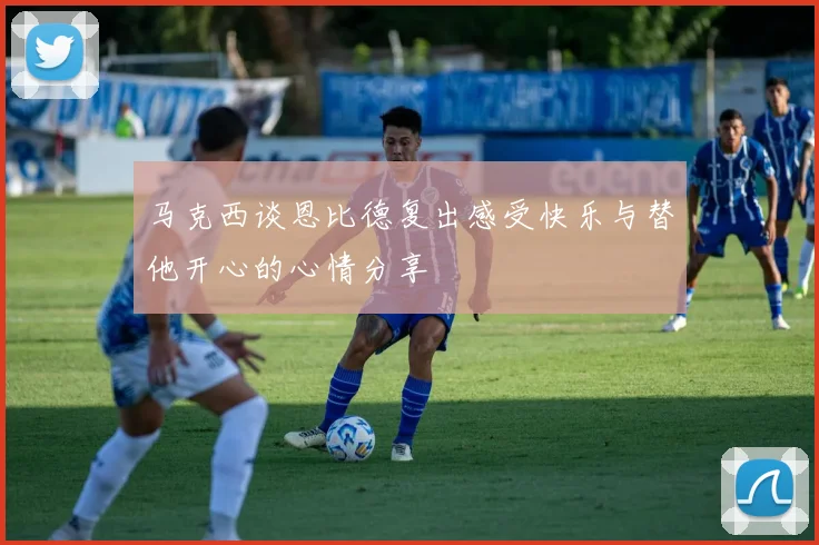 马克西谈恩比德复出感受快乐与替他开心的心情分享