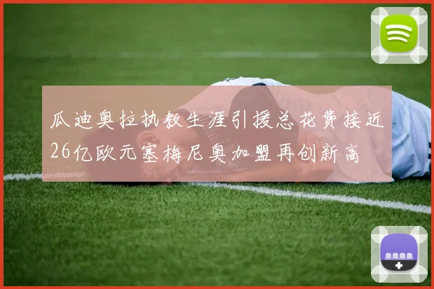 瓜迪奥拉执教生涯引援总花费接近26亿欧元塞梅尼奥加盟再创新高
