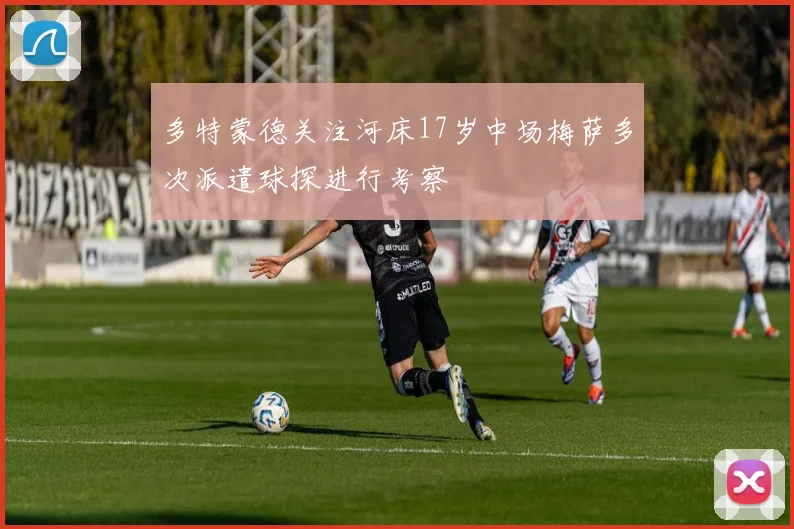 多特蒙德关注河床17岁中场梅萨多次派遣球探进行考察