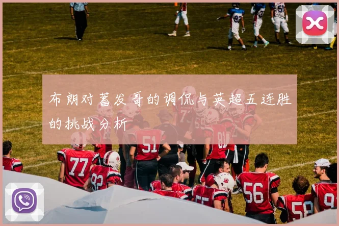 布朗对蓄发哥的调侃与英超五连胜的挑战分析