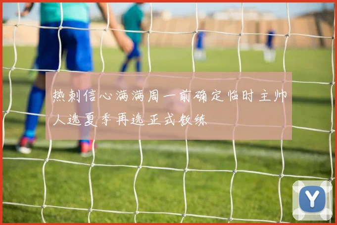 热刺信心满满周一前确定临时主帅人选夏季再选正式教练