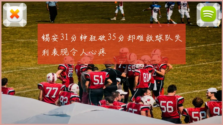 锡安31分钟狂砍35分却难救球队失利表现令人心疼